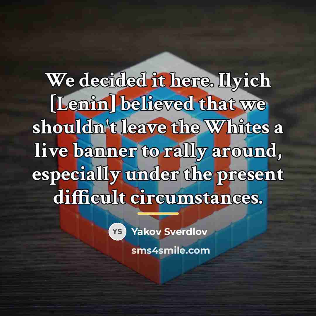 “We decided it here. Ilyich [Lenin] believed that we shouldn't…” quote by Yakov Sverdlov