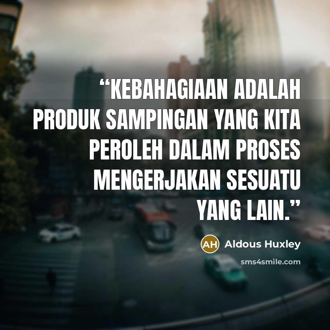 “Kebahagiaan adalah produk sampingan yang kita peroleh dalam proses mengerjakan sesuatu yang lain.” quote by Aldous Huxley