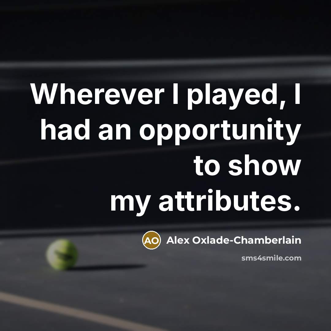 “Wherever I played, I had an opportunity to show my attributes.” quote by Alex Oxlade-Chamberlain