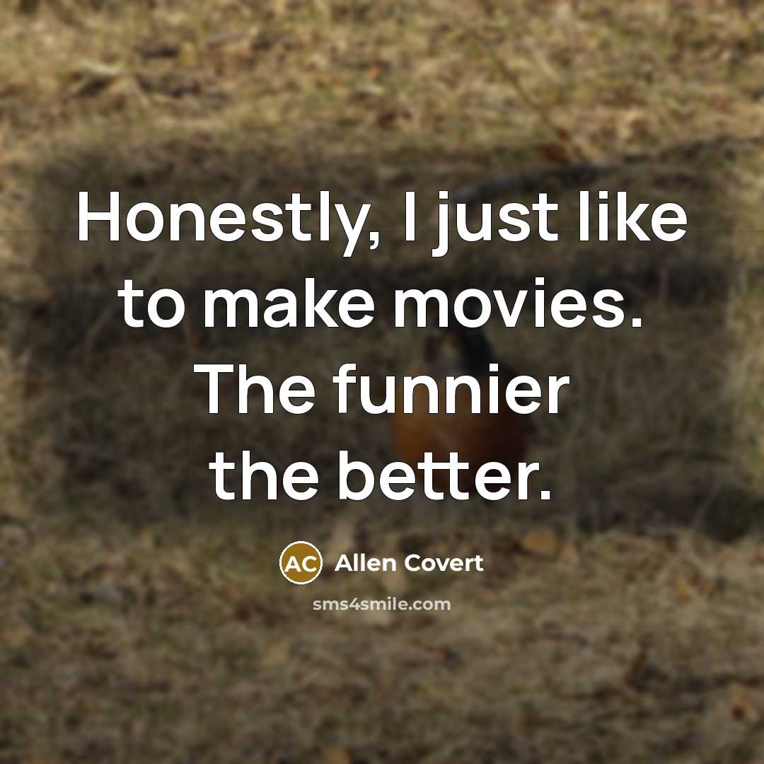 “Honestly, I just like to make movies. The funnier the…” quote by Allen Covert