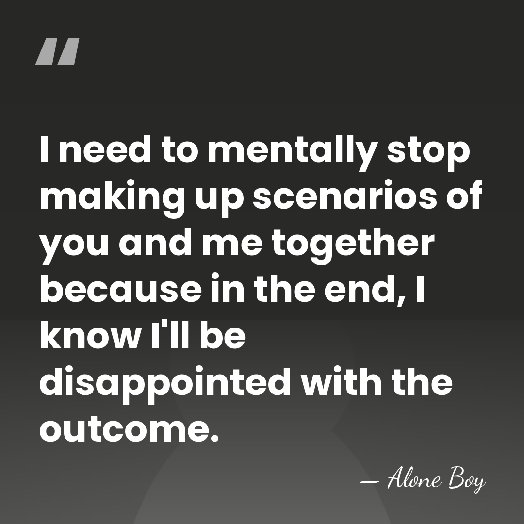 I need to mentally stop making up scenarios of you and me&hellip; - Alone Boy