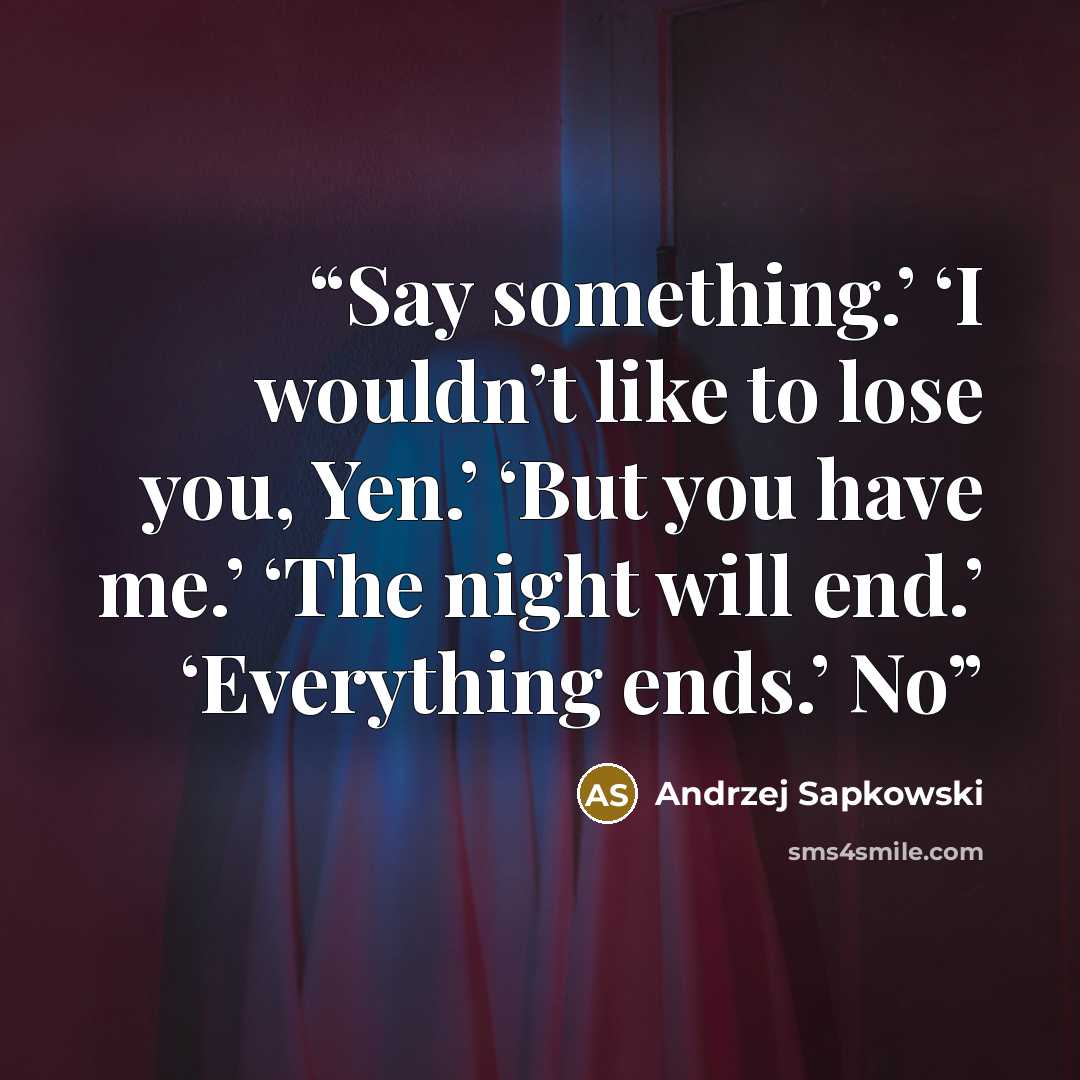 “Say something.’ ‘I wouldn’t like to lose you, Yen.’ ‘But you have me.’ ‘The night will end.’ ‘Everything ends.’ No” quote by Andrzej Sapkowski