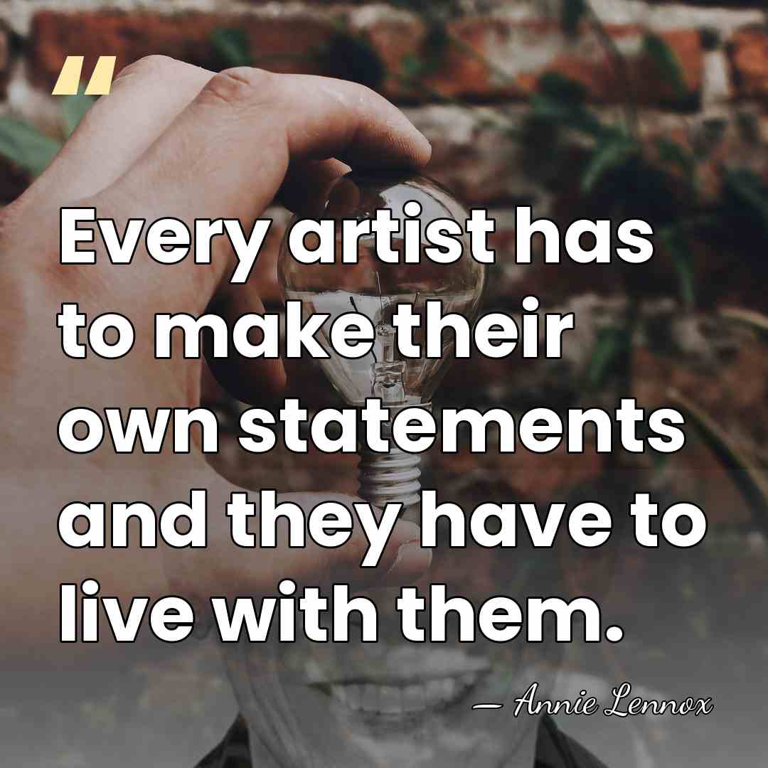 Every artist has to make their own statements and they have to&hellip; - Annie Lennox