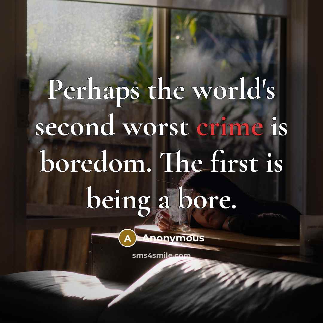 “Perhaps the world's second worst crime is boredom. The first is being a bore.” quote by Anonymous