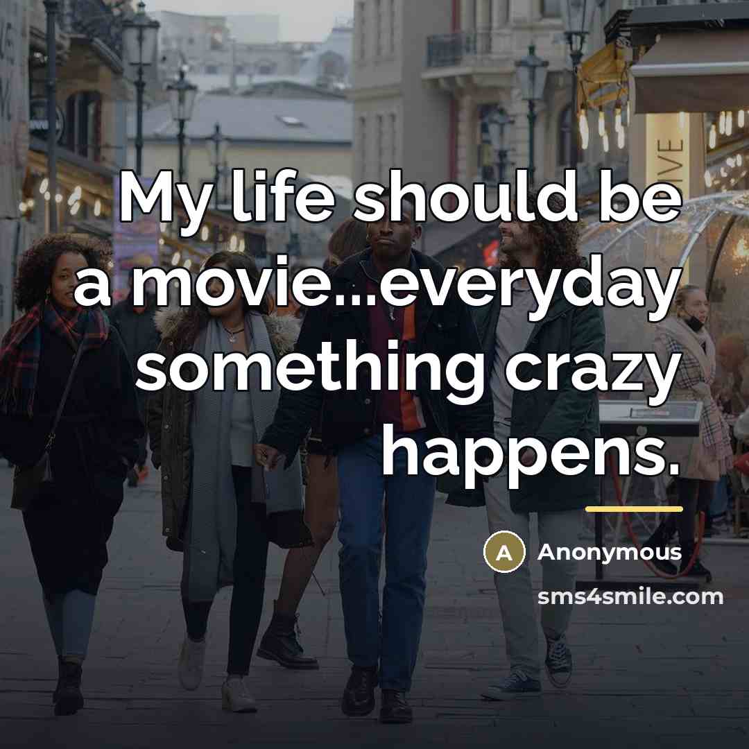“My life should be a movie...everyday something crazy happens.…” quote by Anonymous