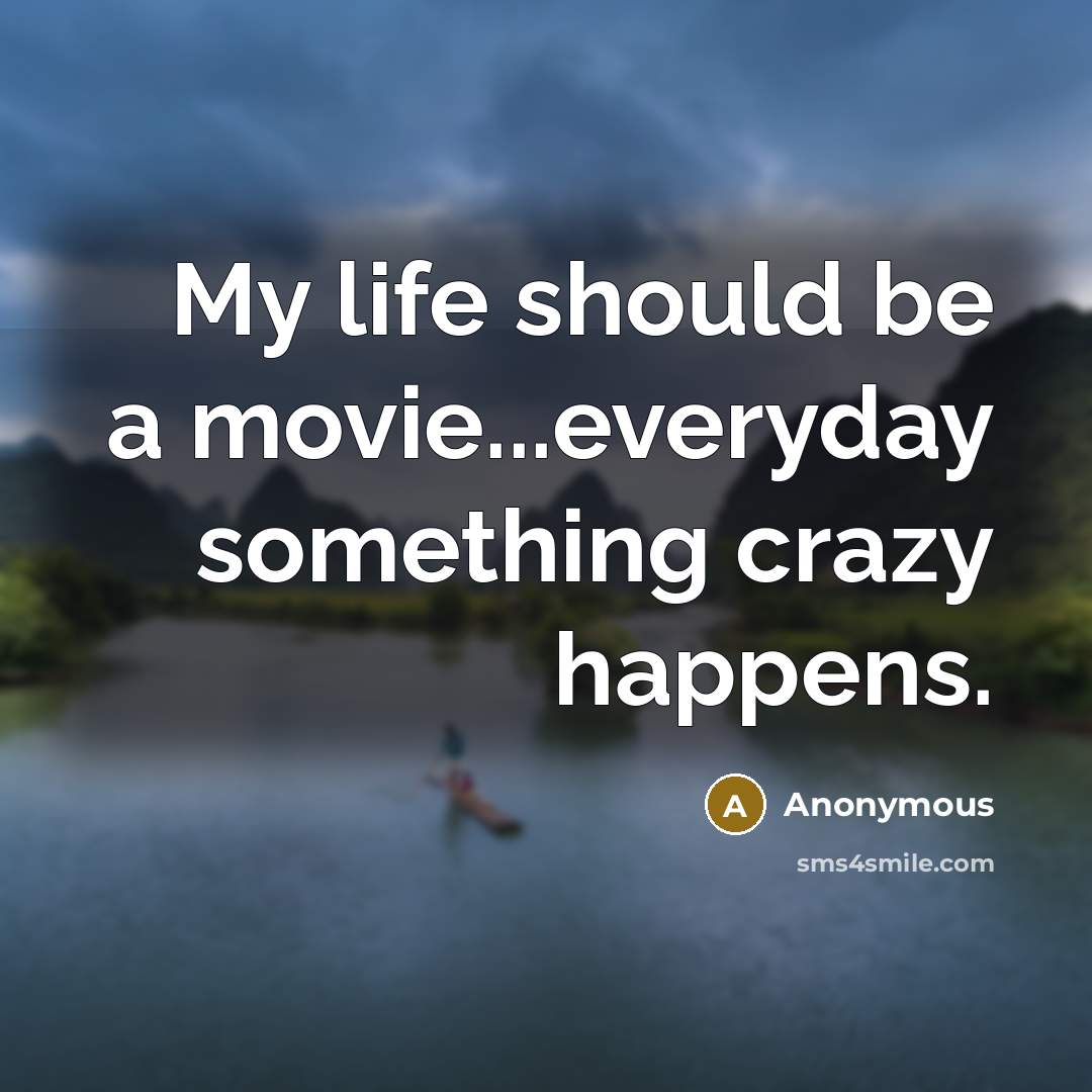 “My life should be a movie...everyday something crazy happens.” quote by Anonymous