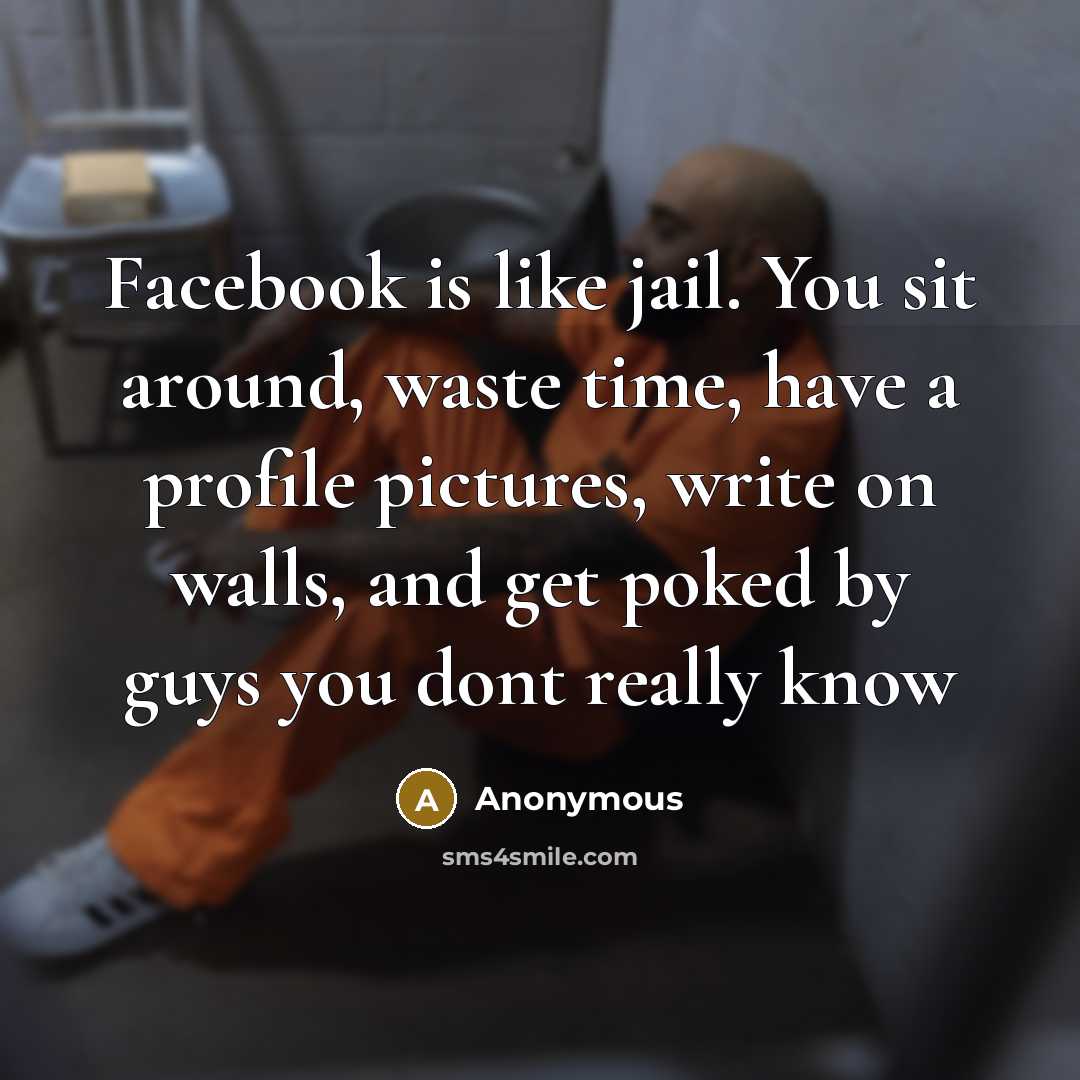 “Facebook is like jail. You sit around, waste time, have…” quote by Anonymous