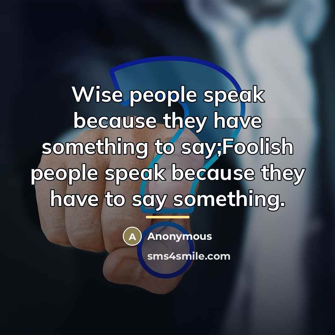 “Wise people speak because they have something to say;Foolish people…” quote by Anonymous