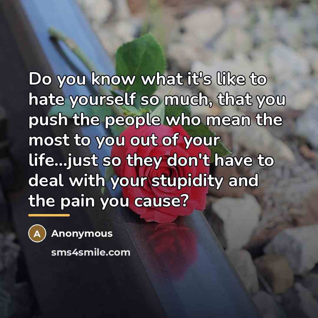 “Do you know what it's like to hate yourself so…” quote by Anonymous