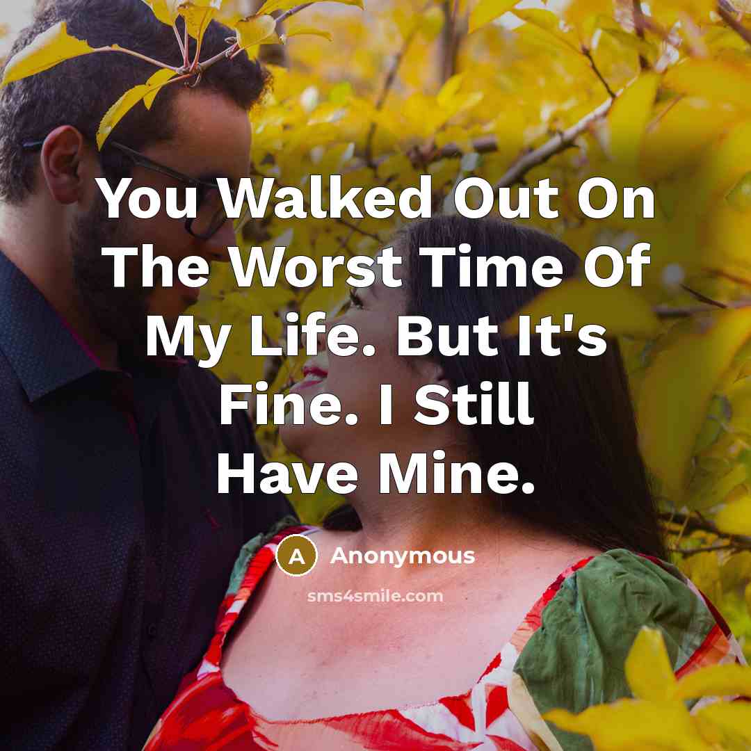 “You Walked Out On The Worst Time Of My Life.…” quote by Anonymous