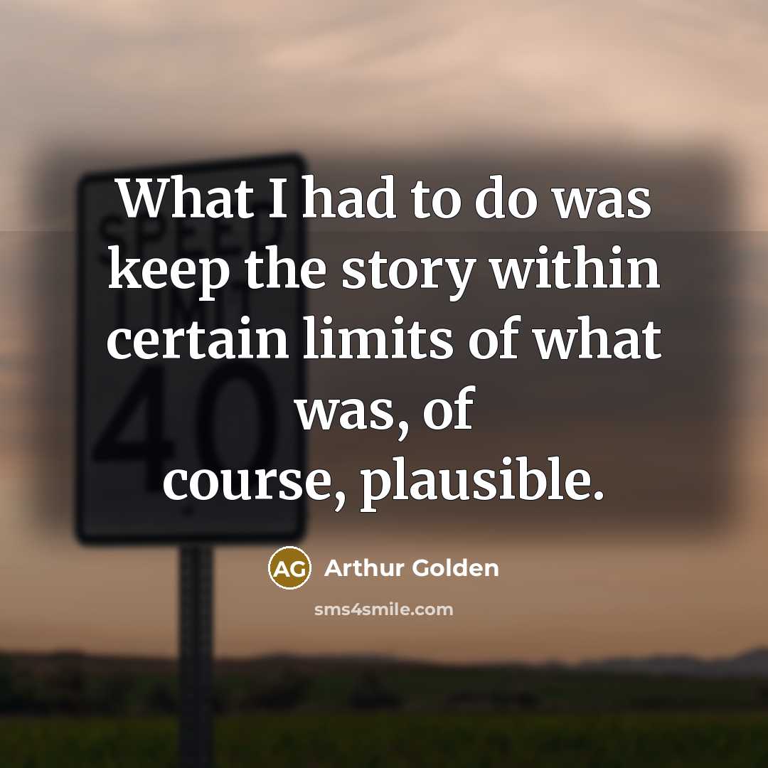 “What I had to do was keep the story within…” quote by Arthur Golden