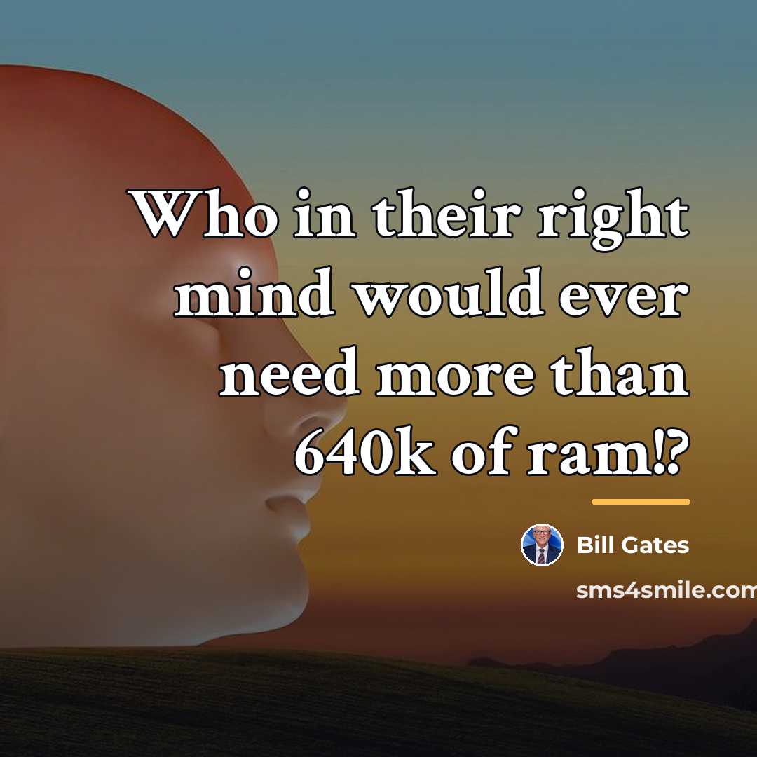 “Who in their right mind would ever need more than…” quote by Bill Gates
