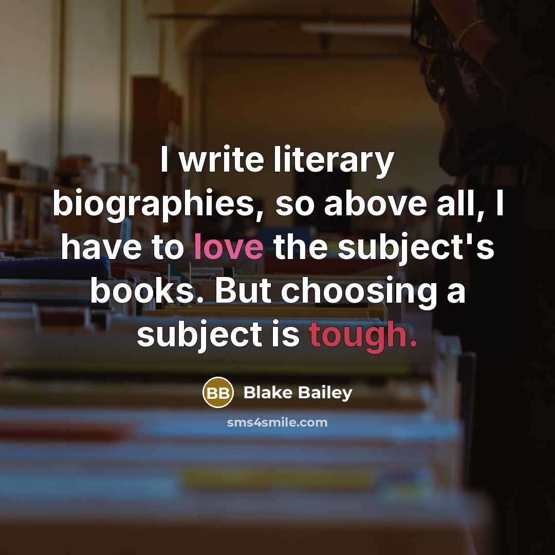 “I write literary biographies, so above all, I have to…” quote by Blake Bailey