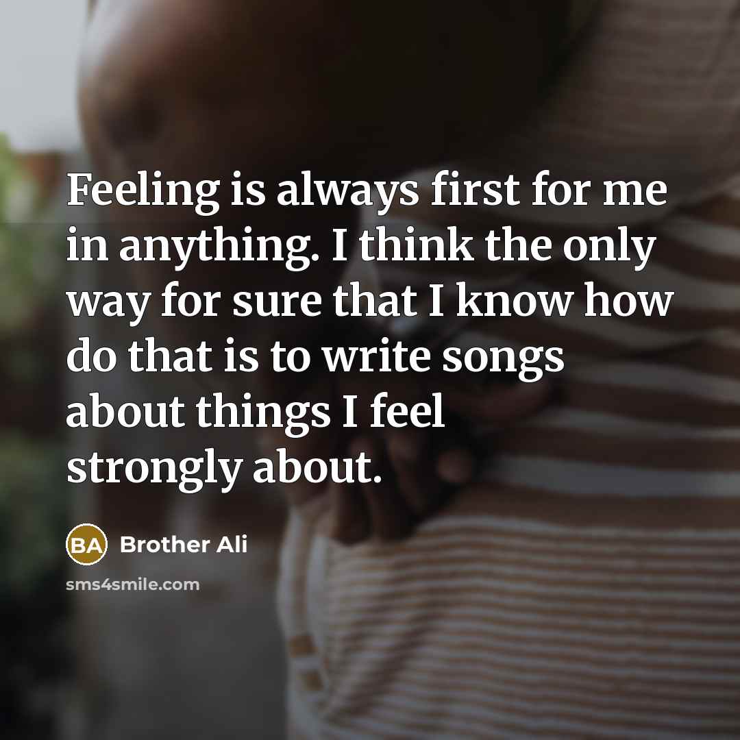 “Feeling is always first for me in anything. I think…” quote by Brother Ali