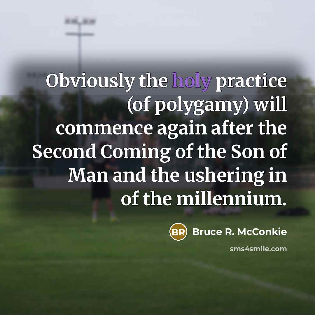 “Obviously the holy practice (of polygamy) will commence again after…” quote by Bruce R. McConkie
