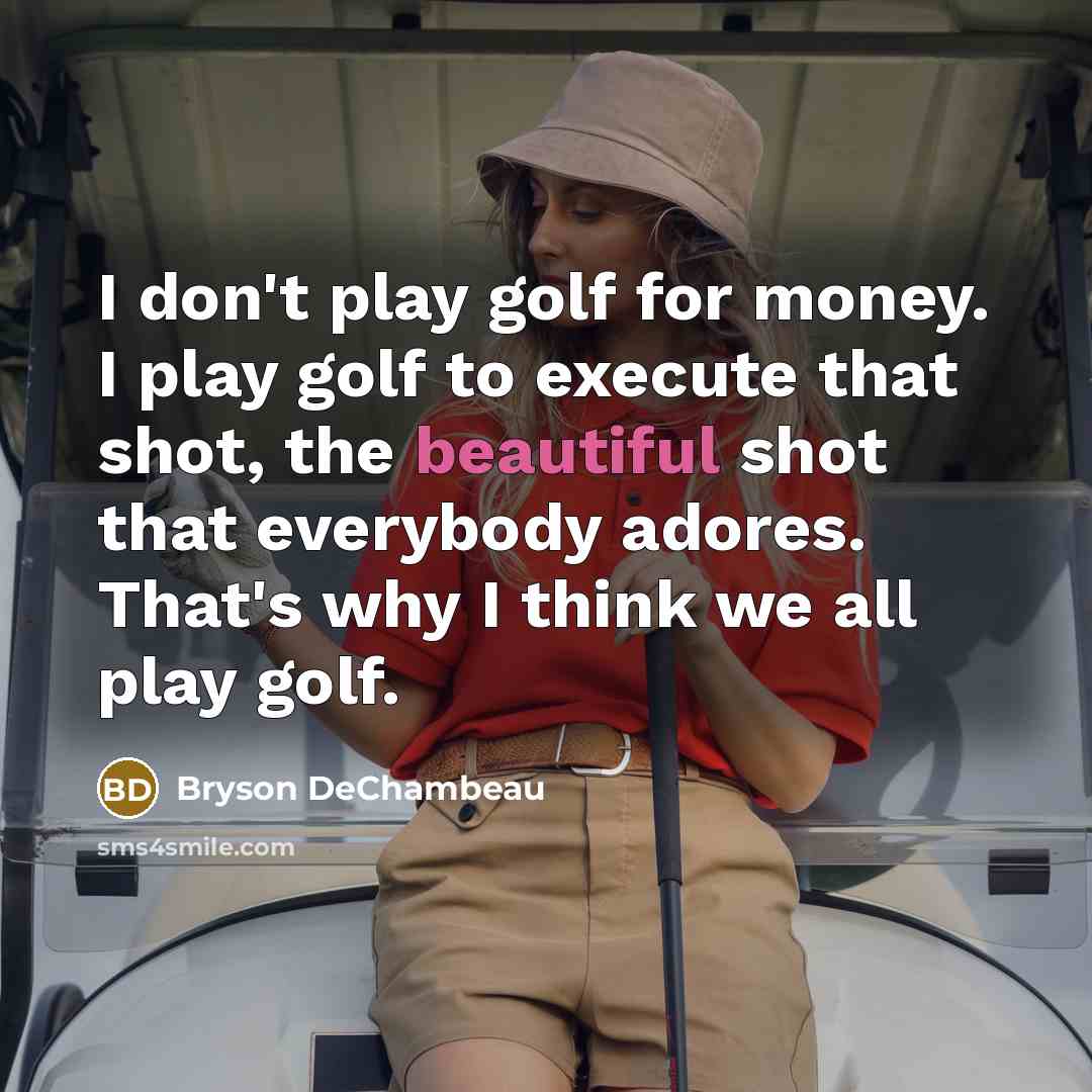 “I don't play golf for money. I play golf to…” quote by Bryson DeChambeau