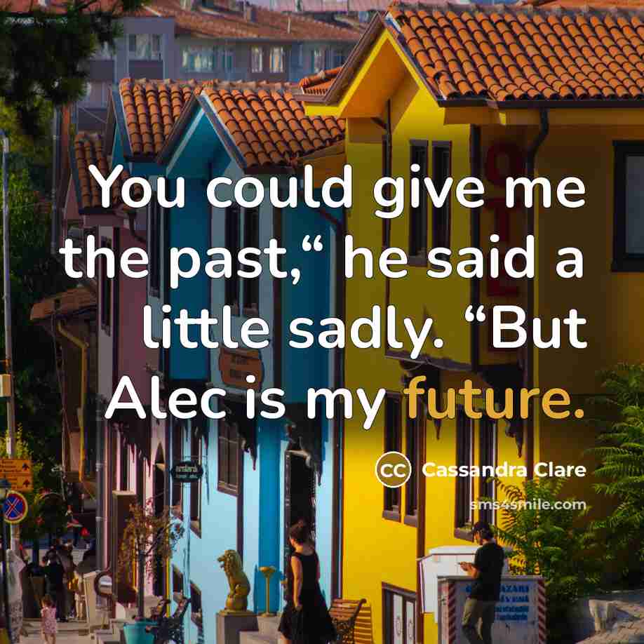 “You could give me the past,“ he said a little…” quote by Cassandra Clare