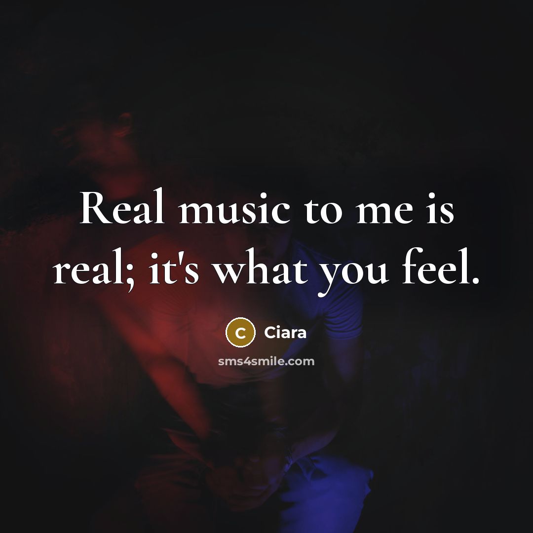 “Real music to me is real; it's what you feel.…” quote by Ciara