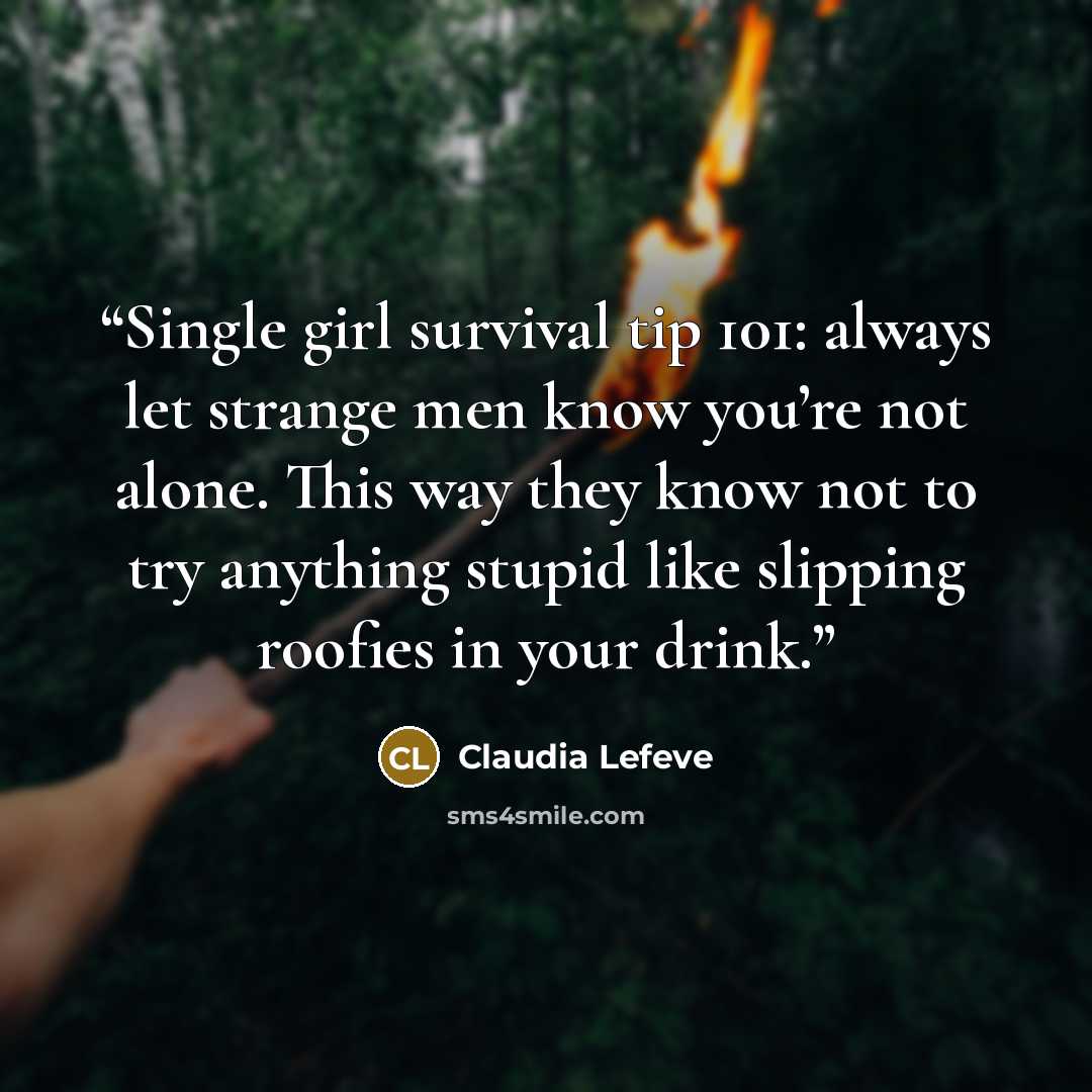 “Single girl survival tip 101: always let strange men know you’re not alone. This way they know not to try anything stupid like slipping roofies in your drink.” quote by Claudia Lefeve