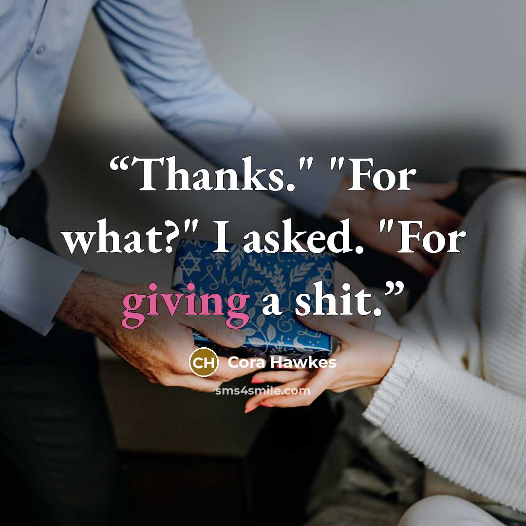 “Thanks." "For what?" I asked. "For giving a shit.” quote by Cora Hawkes