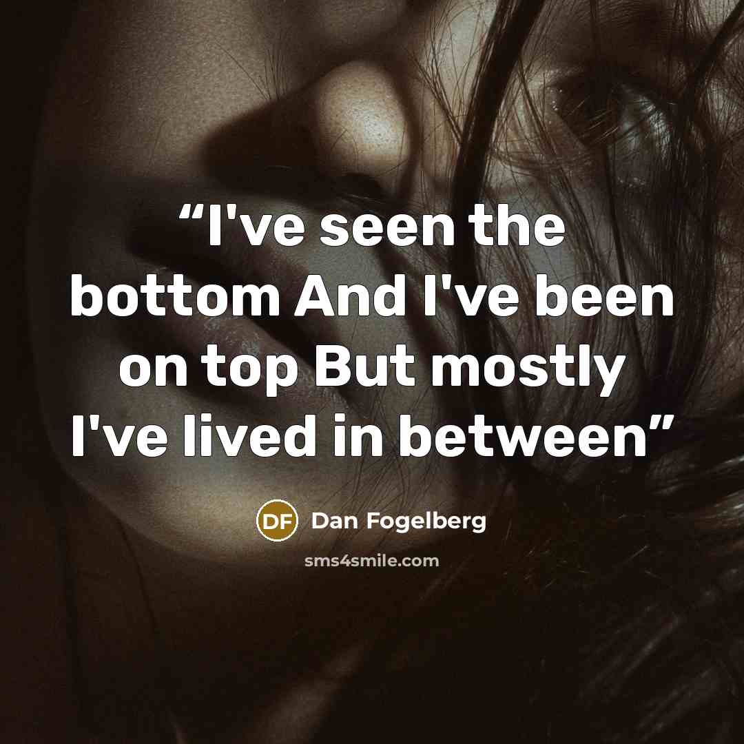 “I've seen the bottom And I've been on top But mostly I've lived in between” quote by Dan Fogelberg