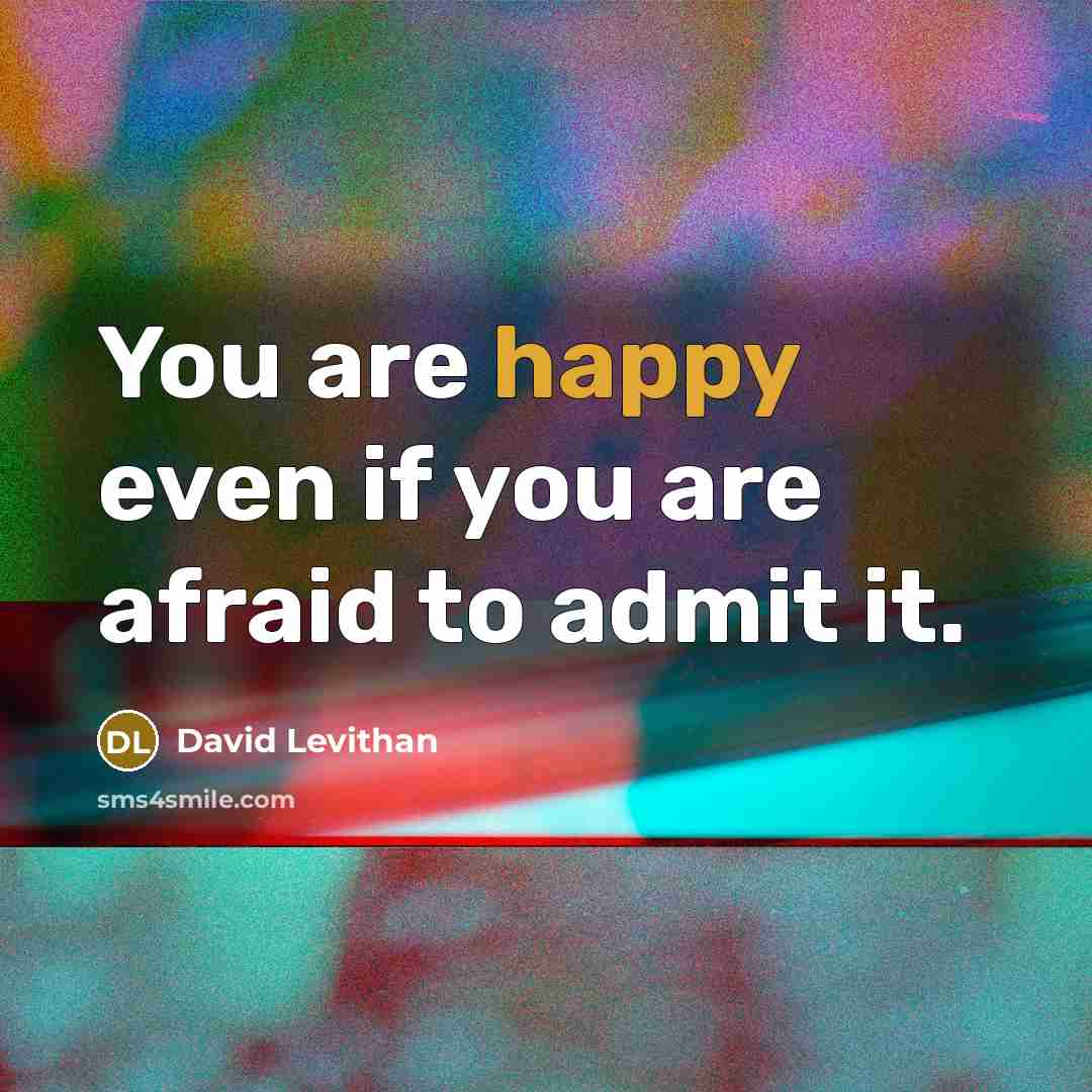“You are happy even if you are afraid to admit…” quote by David Levithan