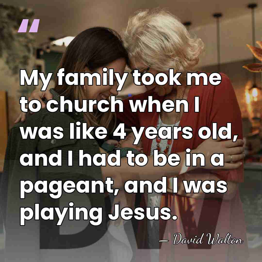 My family took me to church when I was like 4 years&hellip; - David Walton