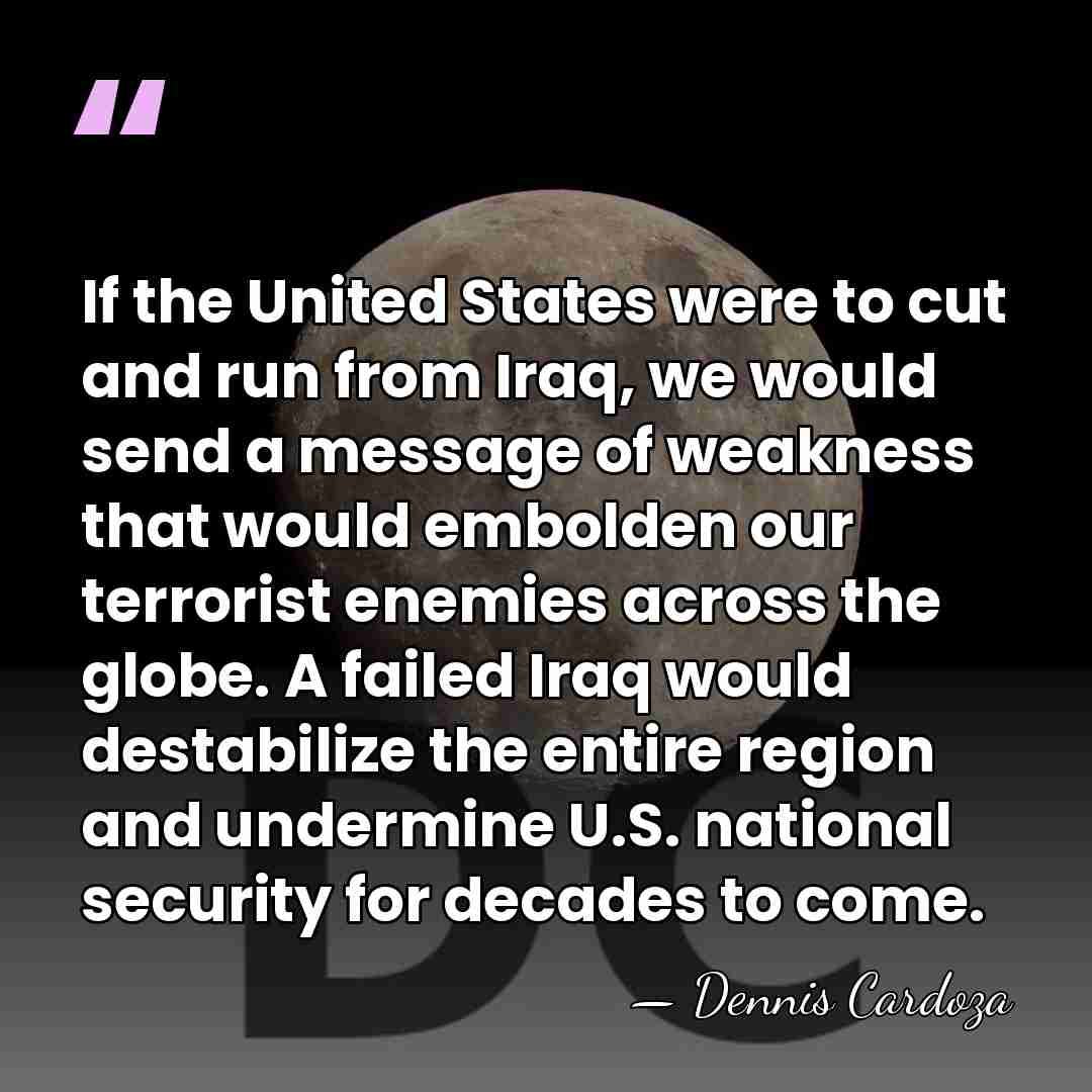 If the United States were to cut and run from Iraq, we&hellip; - Dennis Cardoza