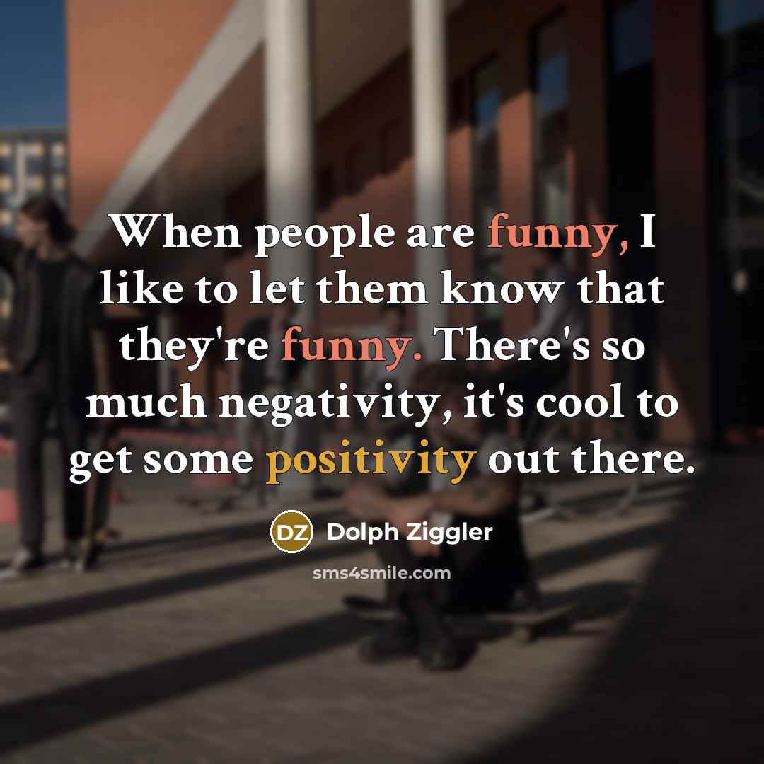 “When people are funny, I like to let them know that they're funny. There's so much negativity, it's cool to get some positivity out there.” quote by Dolph Ziggler