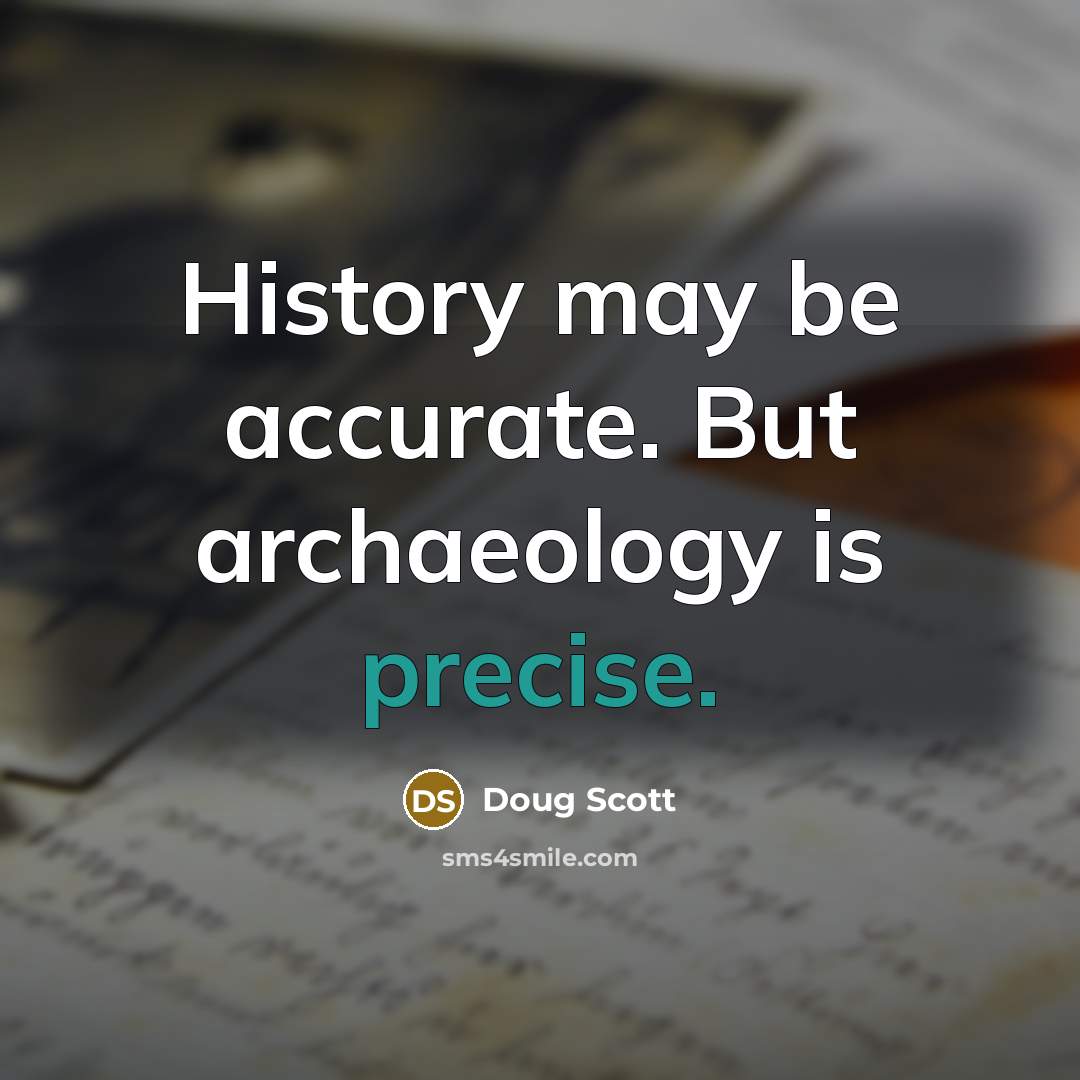“History may be accurate. But archaeology is precise.…” quote by Doug Scott