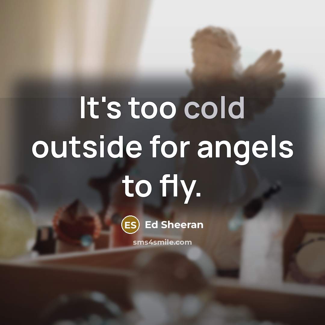 “It's too cold outside for angels to fly.…” quote by Ed Sheeran