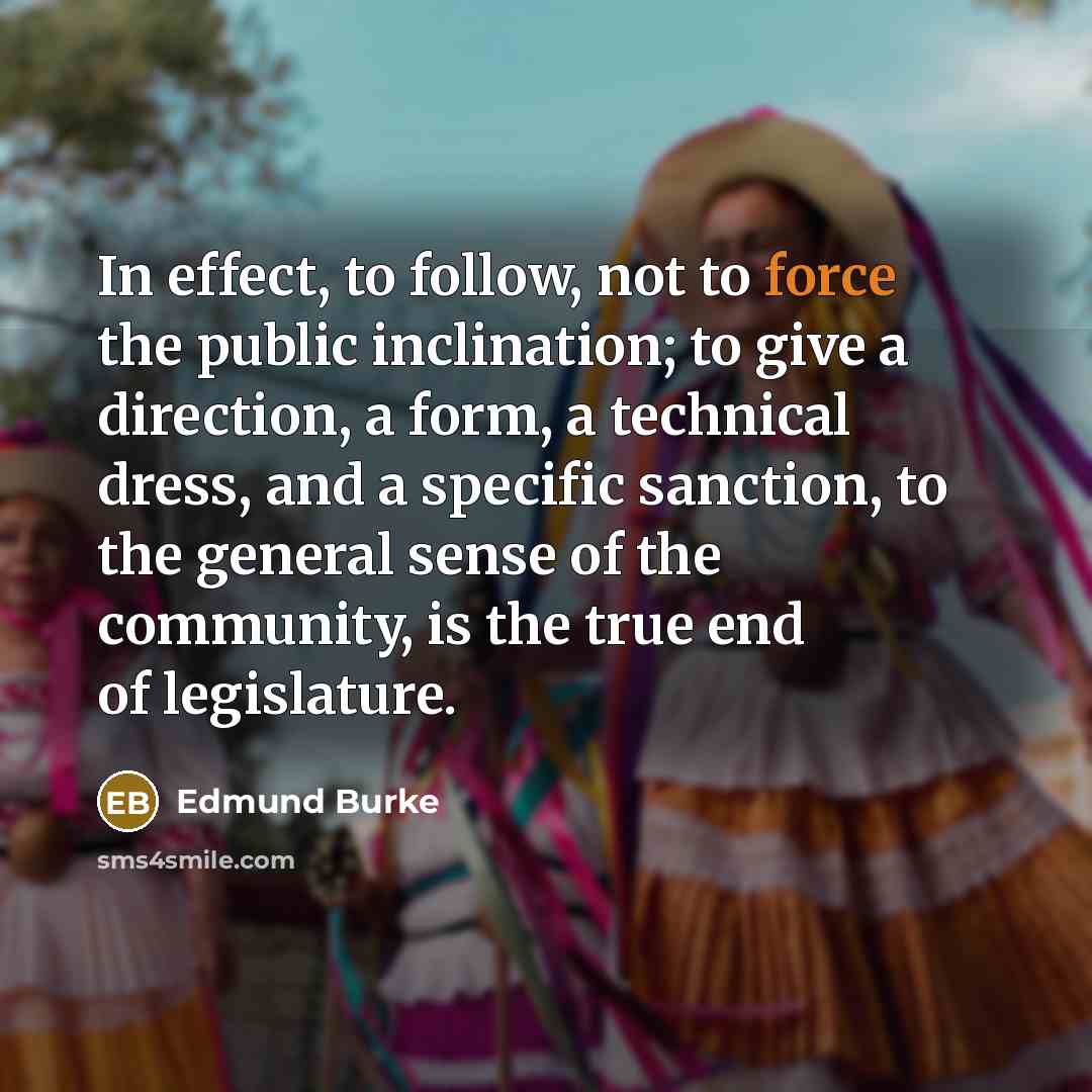 “In effect, to follow, not to force the public inclination;…” quote by Edmund Burke