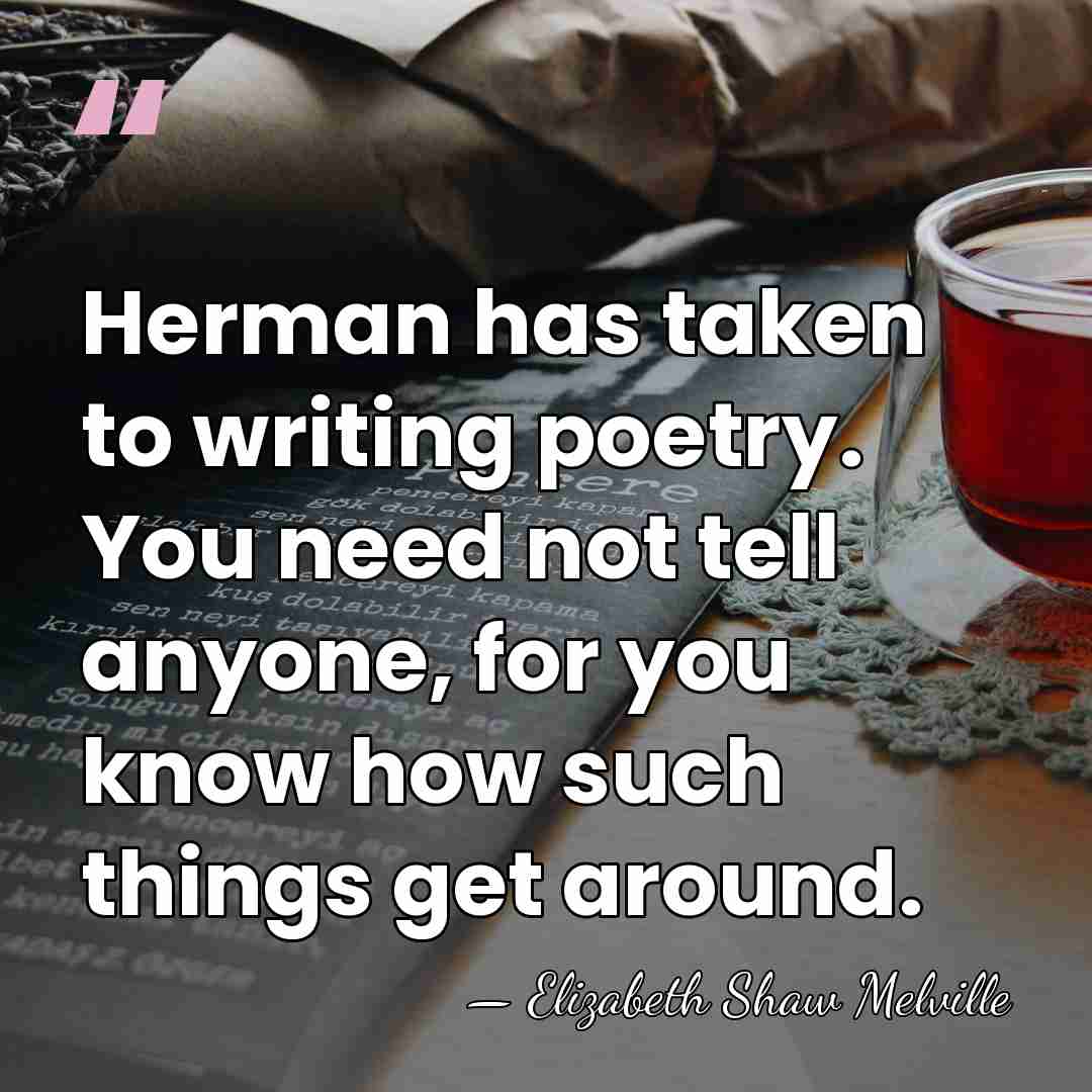 Herman has taken to writing poetry. You need not tell anyone, for&hellip; - Elizabeth Shaw Melville