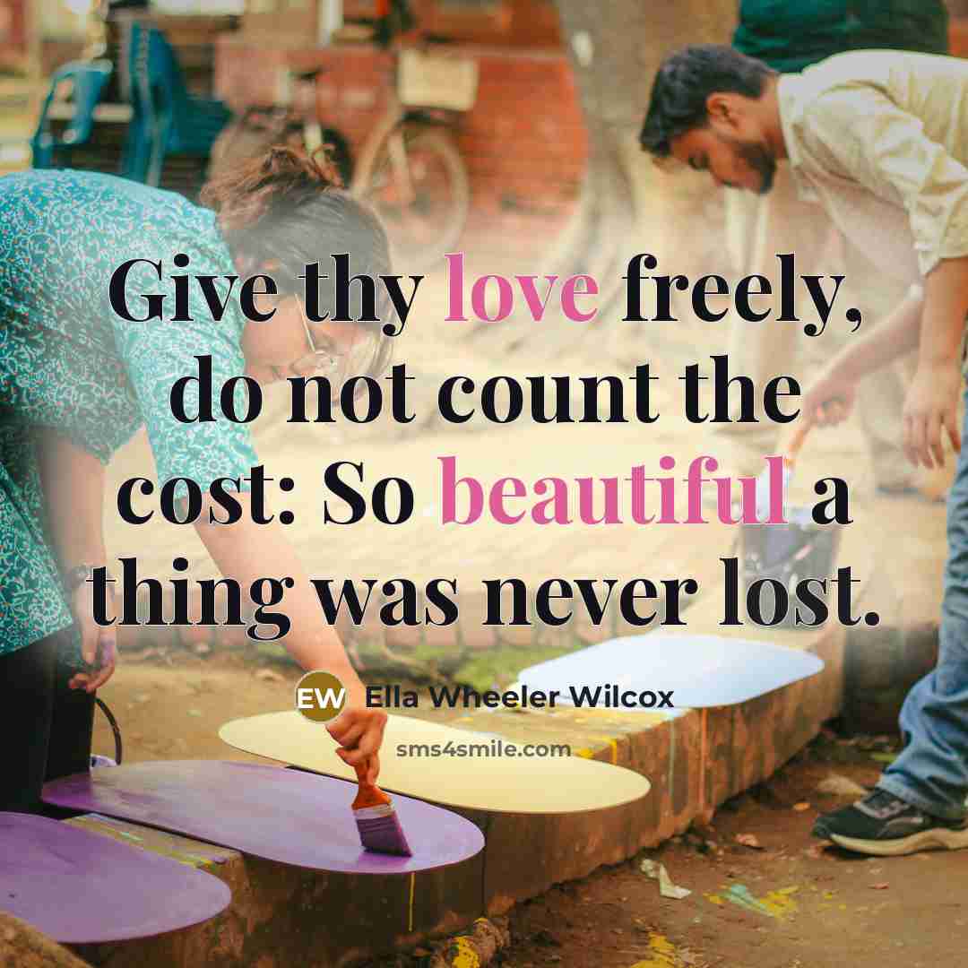 “Give thy love freely, do not count the cost: So…” quote by Ella Wheeler Wilcox