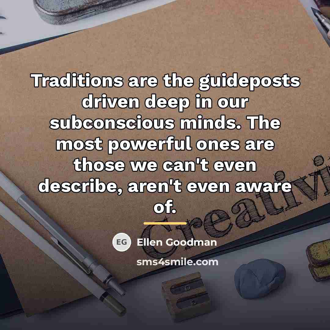 “Traditions are the guideposts driven deep in our subconscious minds.…” quote by Ellen Goodman