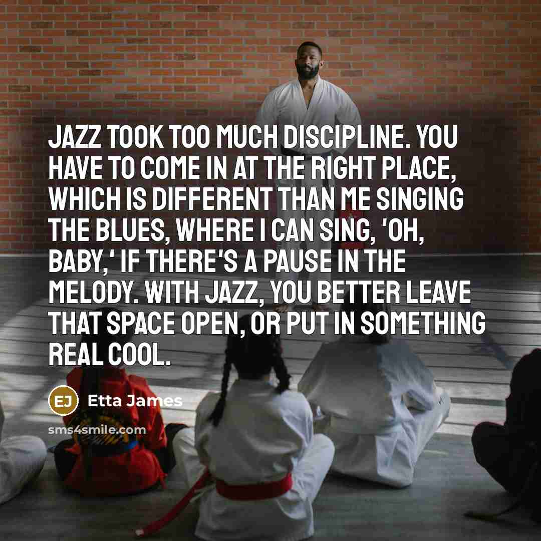 “Jazz took too much discipline. You have to come in…” quote by Etta James