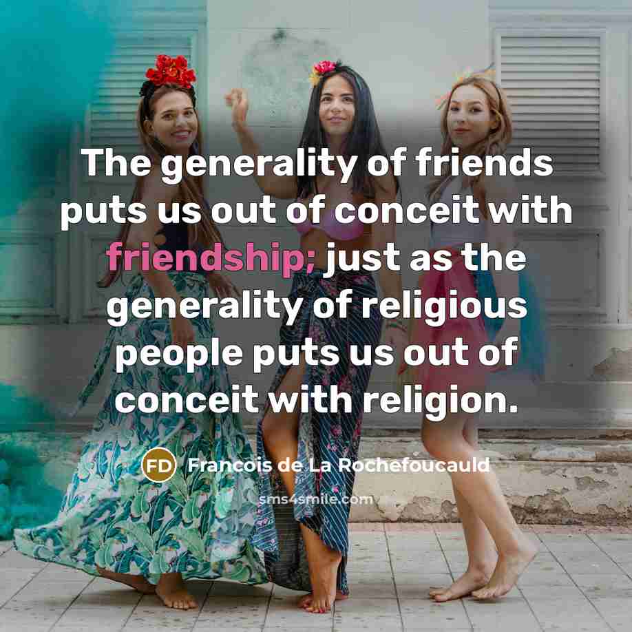 “The generality of friends puts us out of conceit with…” quote by Francois de La Rochefoucauld