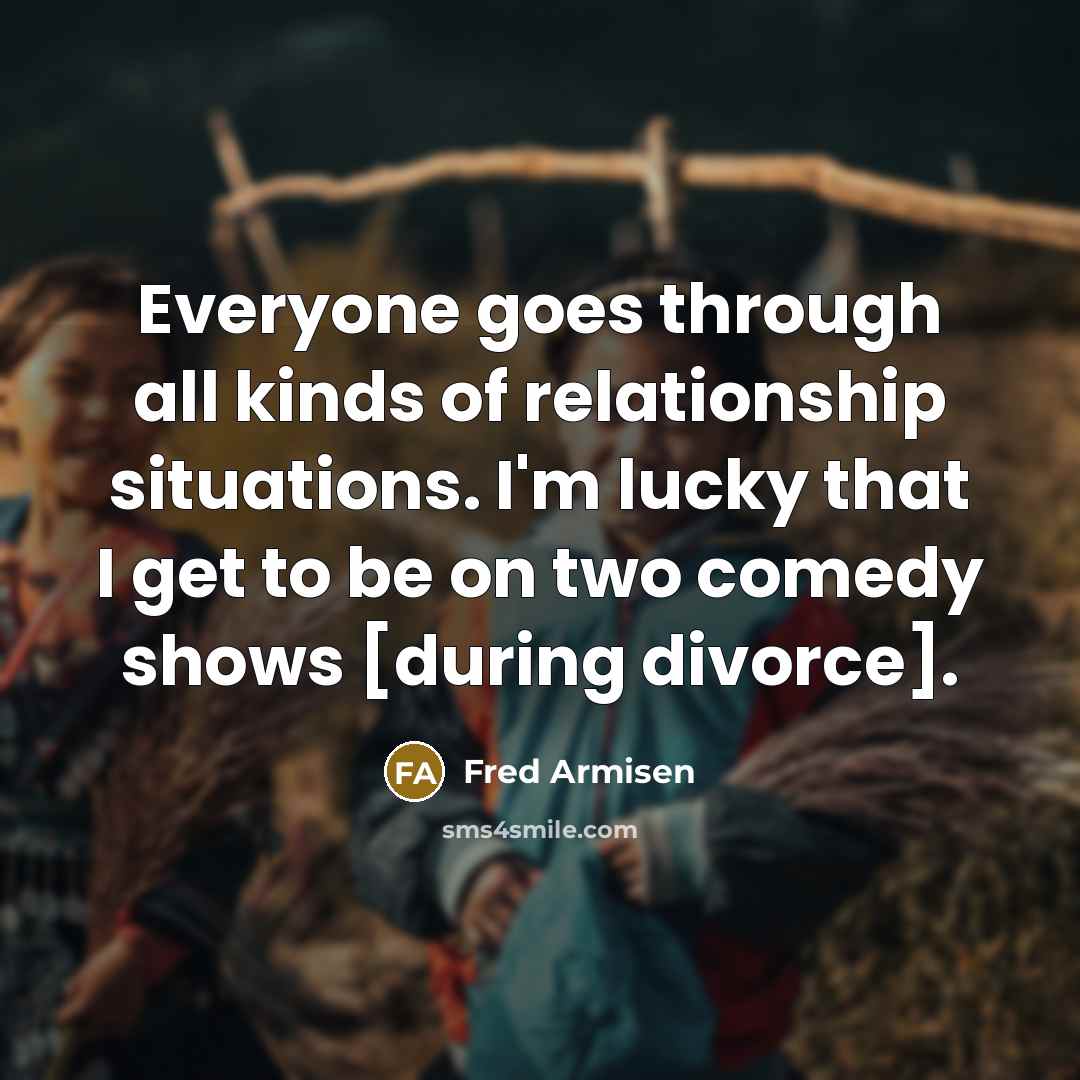 “Everyone goes through all kinds of relationship situations. I'm lucky…” quote by Fred Armisen