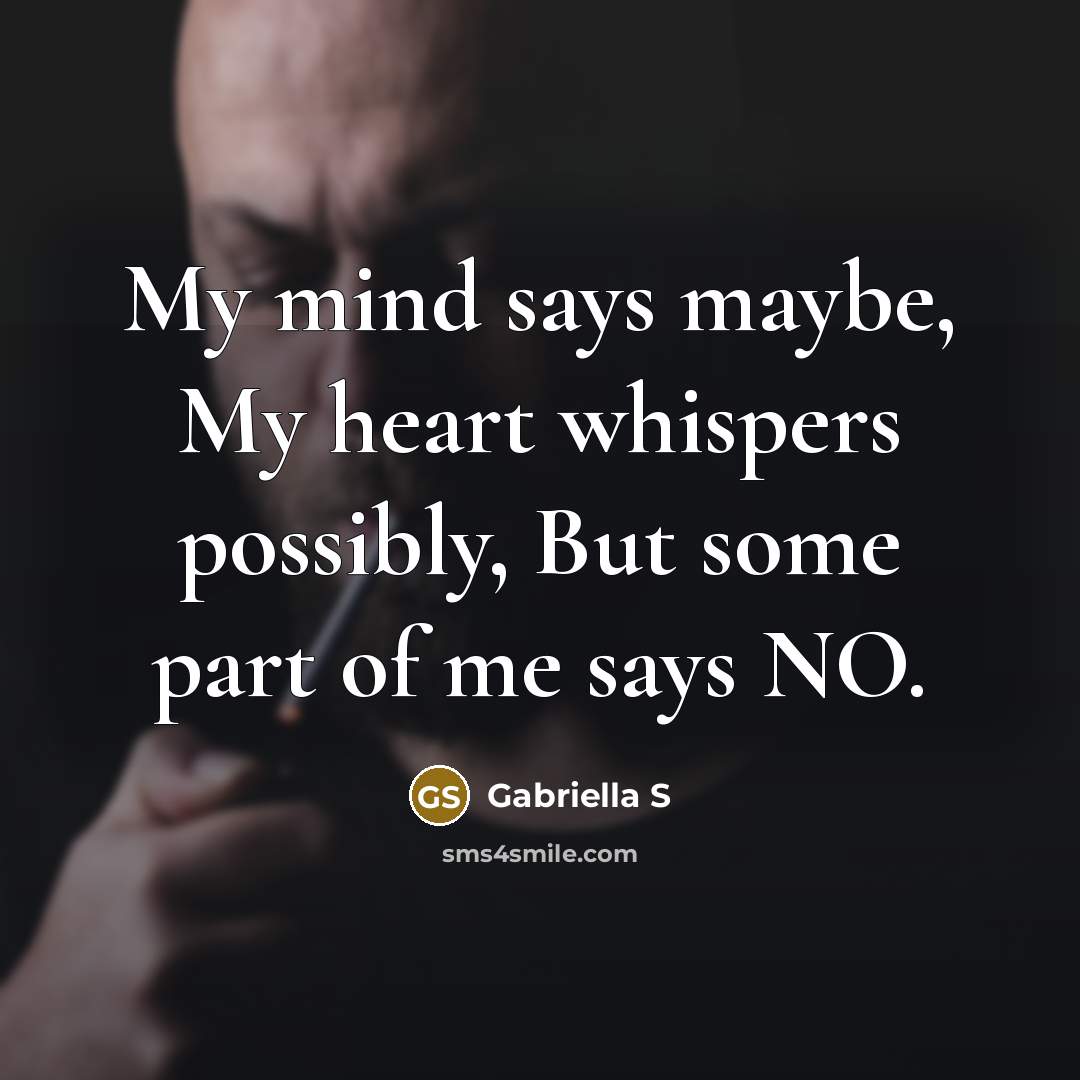 “My mind says maybe, My heart whispers possibly, But some…” quote by Gabriella S