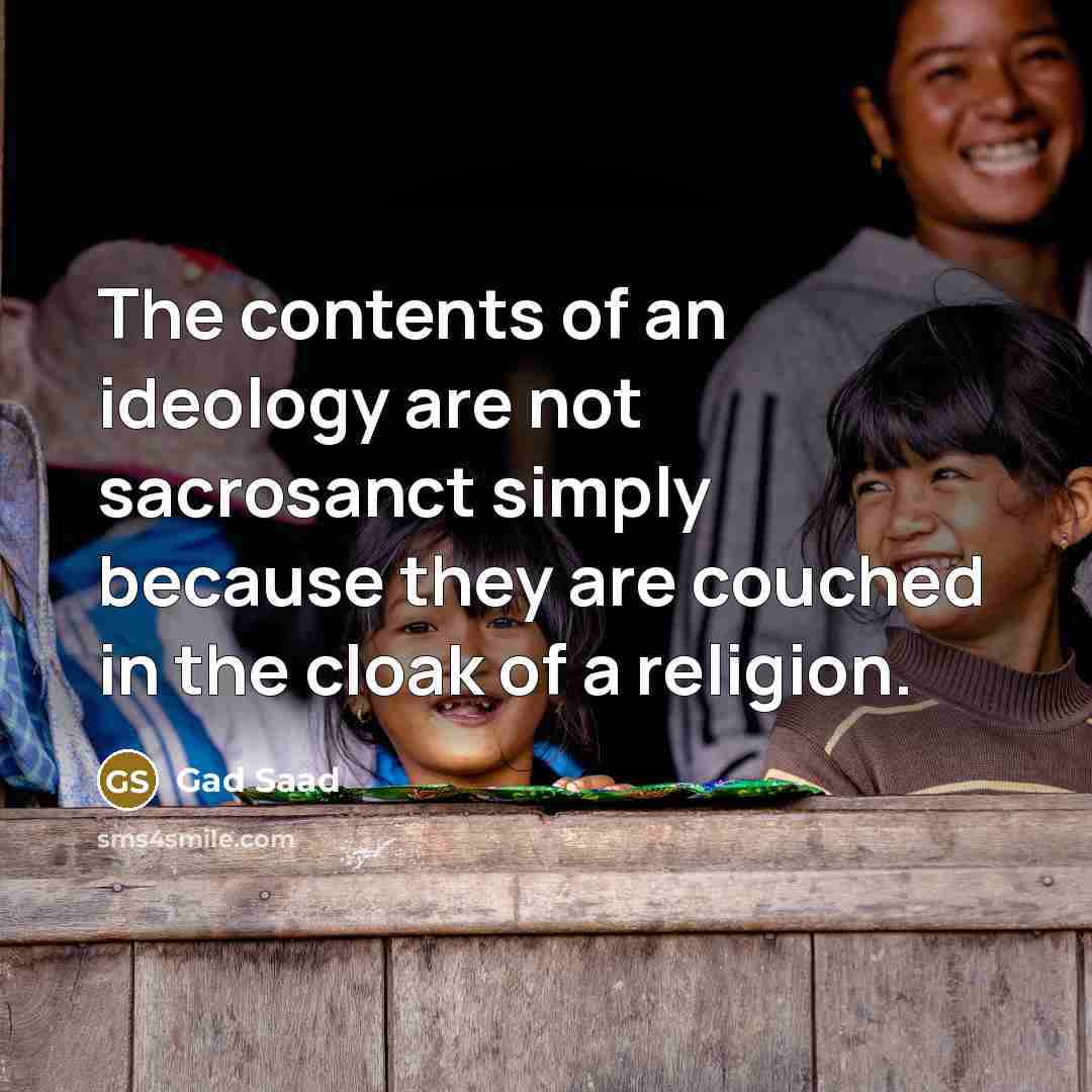“The contents of an ideology are not sacrosanct simply because…” quote by Gad Saad