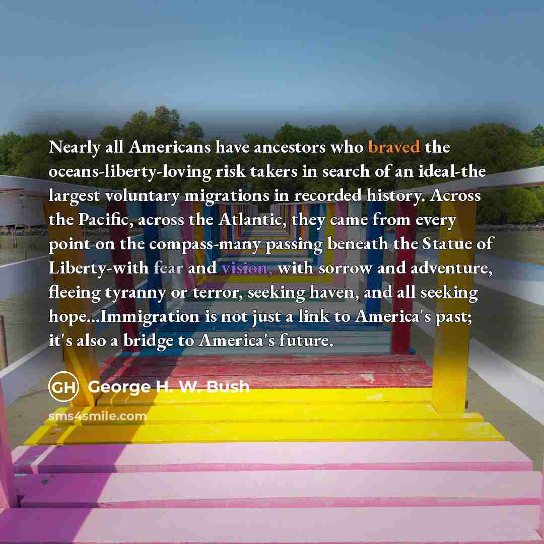 “Nearly all Americans have ancestors who braved the oceans-liberty-loving risk…” quote by George H. W. Bush