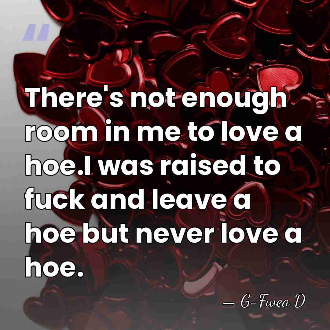 There's not enough room in me to love a hoe.I was raised&hellip; - G-Fwea D