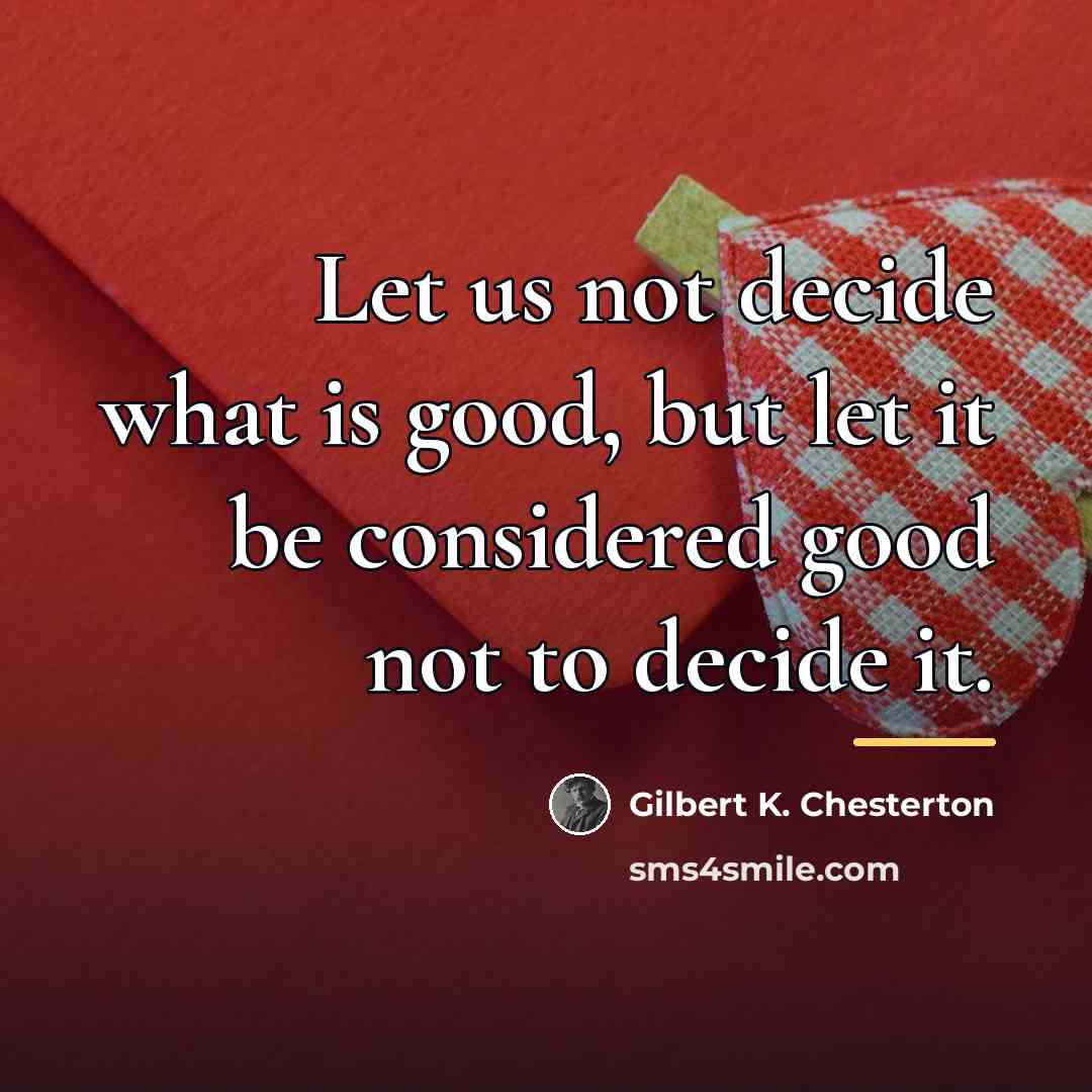“Let us not decide what is good, but let it…” quote by Gilbert K. Chesterton