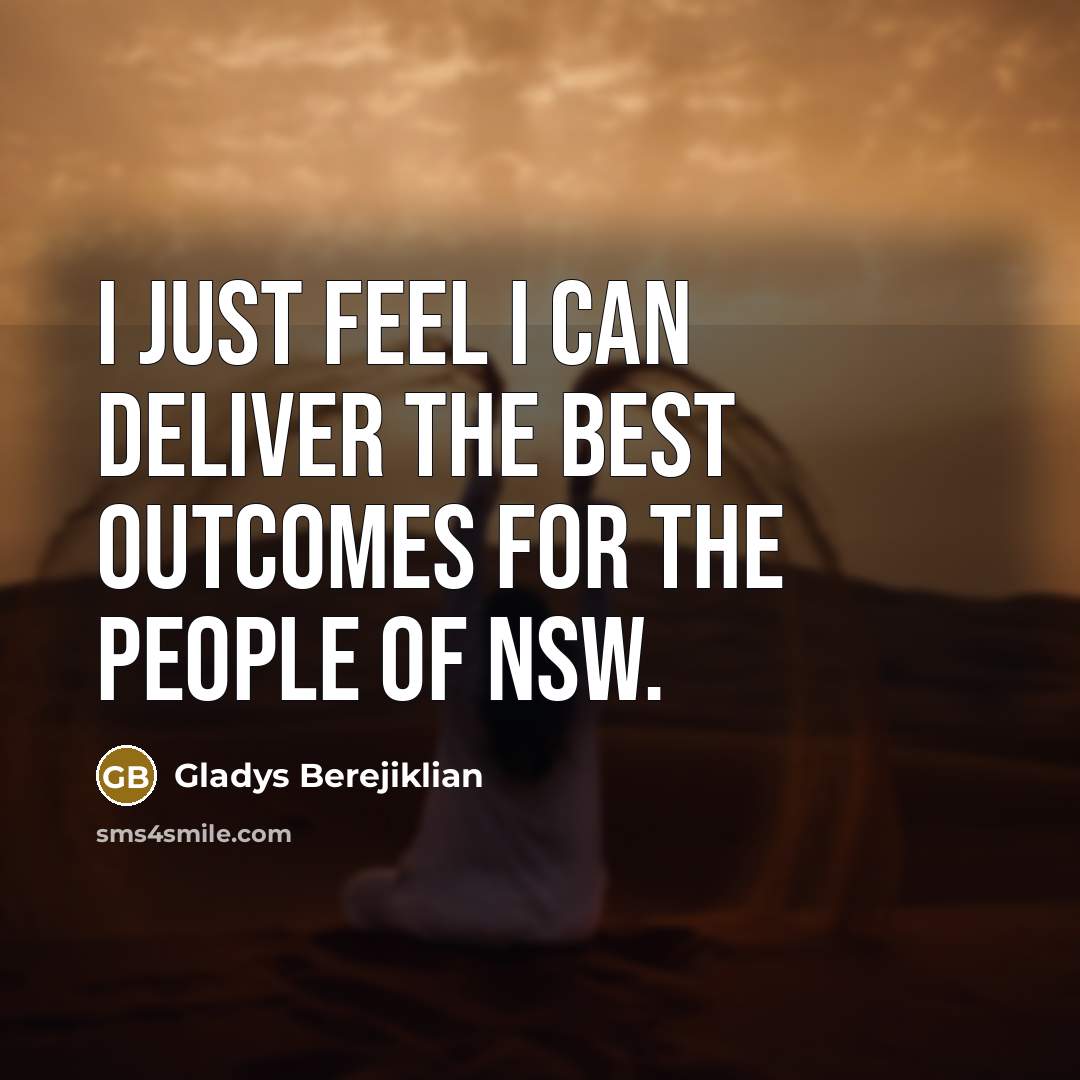 “I just feel I can deliver the best outcomes for…” quote by Gladys Berejiklian