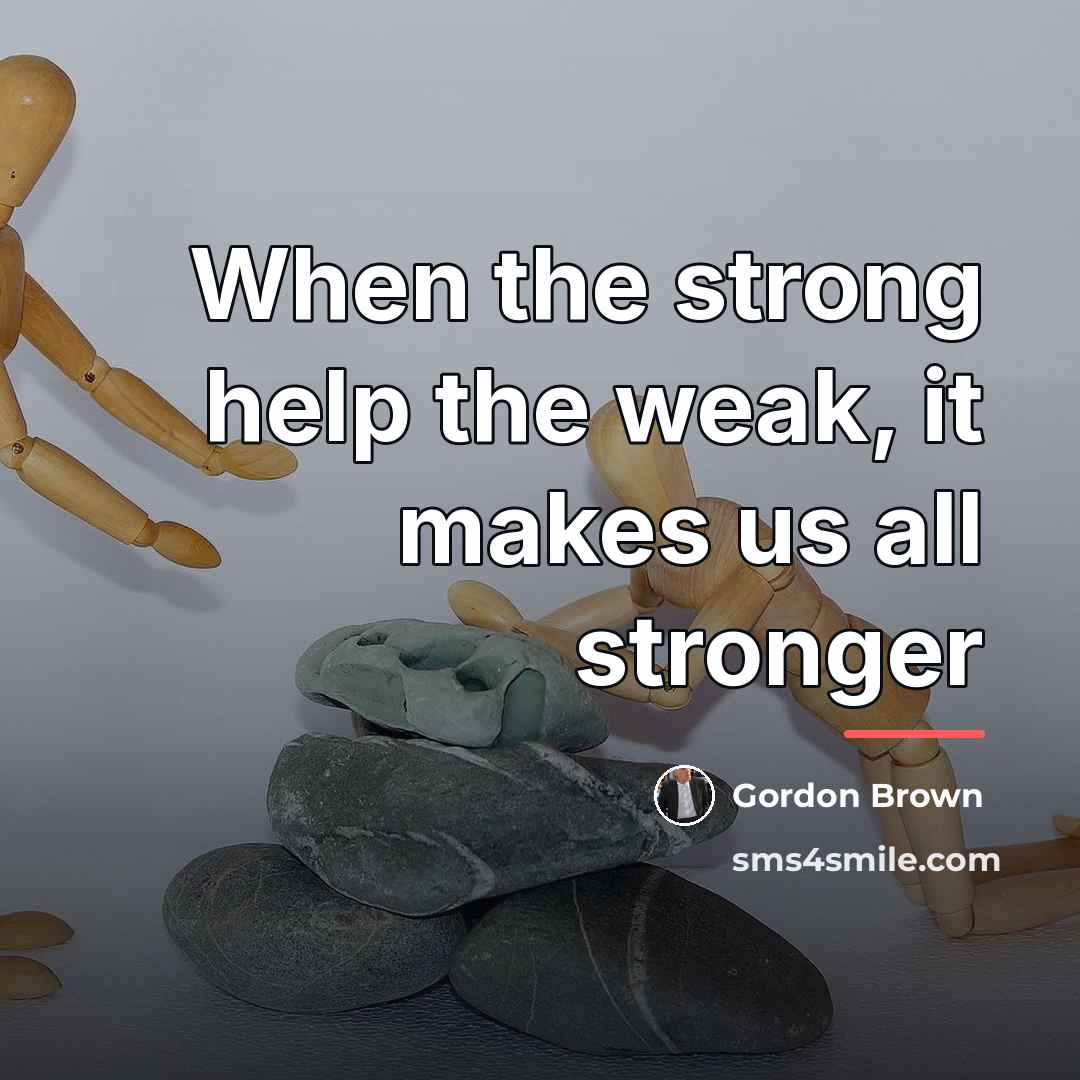“When the strong help the weak, it makes us all…” quote by Gordon Brown