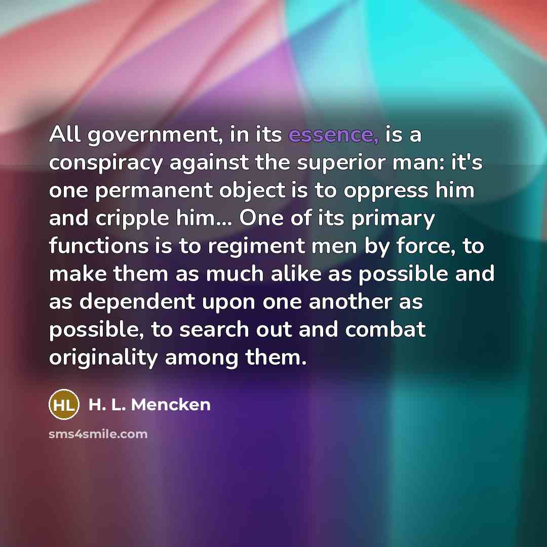 “All government, in its essence, is a conspiracy against the…” quote by H. L. Mencken