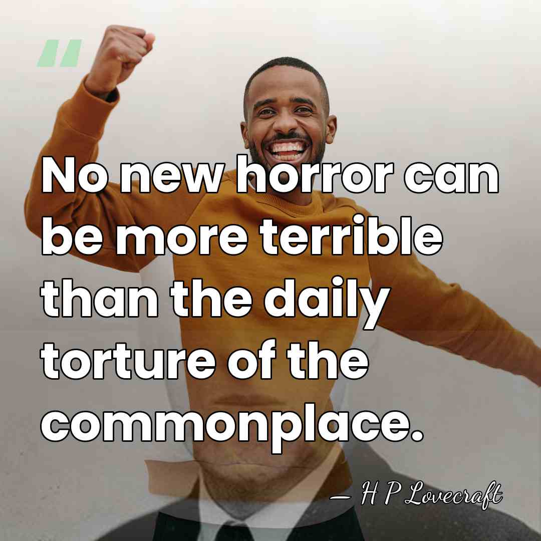 No new horror can be more terrible than the daily torture of&hellip; - H P Lovecraft