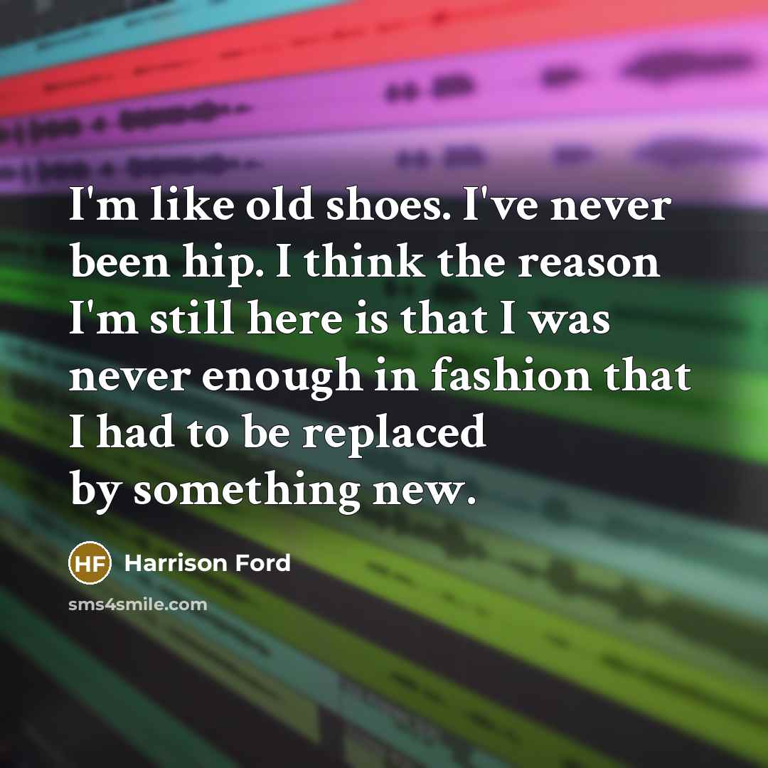 “I'm like old shoes. I've never been hip. I think…” quote by Harrison Ford
