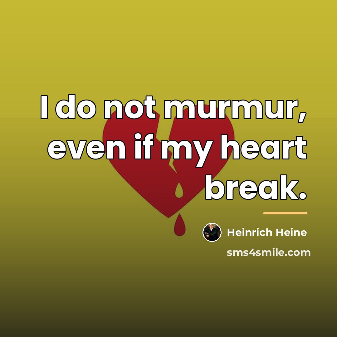 “I do not murmur, even if my heart break.…” quote by Heinrich Heine