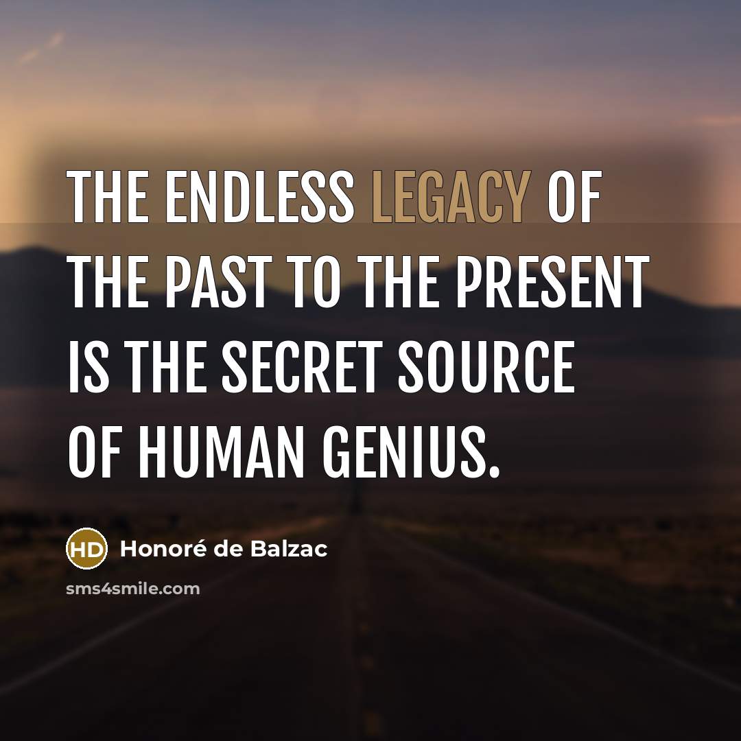 “The endless legacy of the past to the present is…” quote by Honore de Balzac